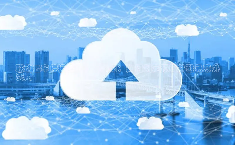 加拿大28圈app官网开奖结果百度网盘联动云车停运费用计算指南：如何制定预算并避免意外
费用