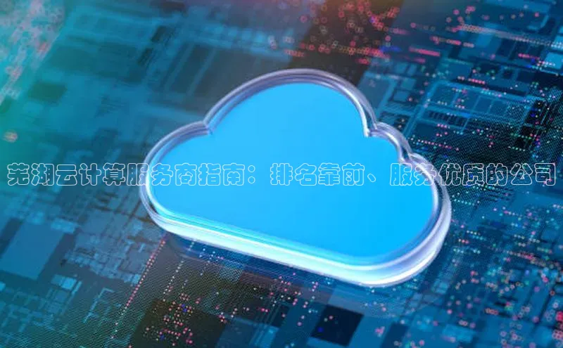 加拿大28快速预测开奖每日互动芜湖云计算服务商指南：排名靠前、服务优质的公司