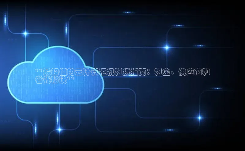 加拿大28圈app官网开奖结果顺丰**最超值的云计算柜机租赁指南：租金、供应商和
省钱秘诀**