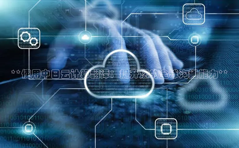 28电子游戏官方网站百度搜索资源平台**使用中日云计算翻译：提升您的全球沟通能力**