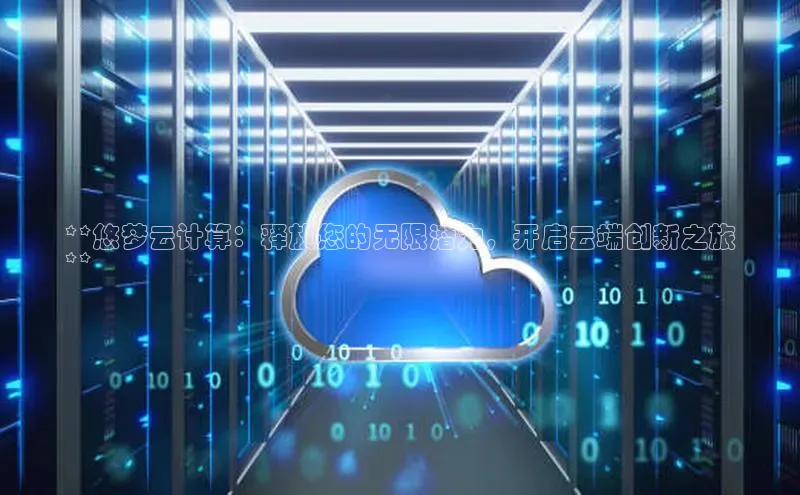 加拿大28开奖结果预测官网百度游戏**悠梦云计算：释放您的无限潜力，开启云端创新之旅
**