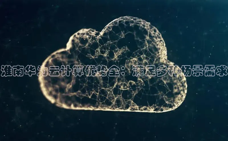 28圈.ccmpc携程淮南华为云计算优势全：满足多种场景需求