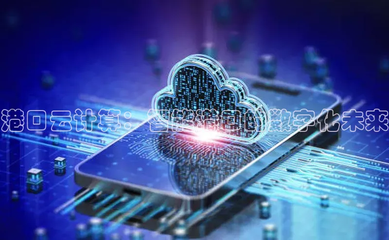 加拿大28圈合法吗赛富乐斯港口云计算：智能港口的数字化未来