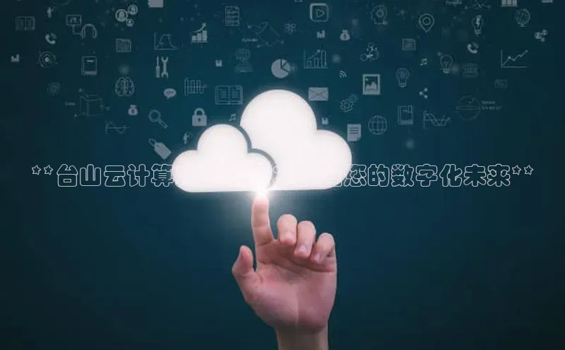 28电子游戏官方网站百度搜索资源平台**台山云计算定制培训：打造您的数字化未来**