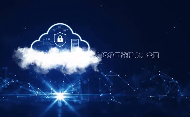 加拿大NG28娱乐软件同程谷歌优化云计算中心机房运维面试指南：全面
技能、经验和资格