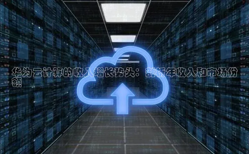 加拿大28圈预测准确率高的轻美电器华为云计算的收入增长势头：剖析年收入和市场份
额