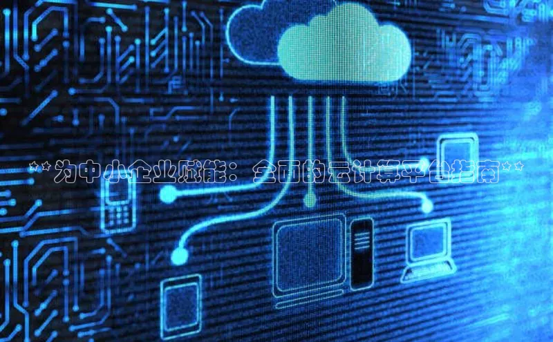 能玩加拿大28的网址江铃新能源**为中小企业赋能：全面的云计算平台指南**