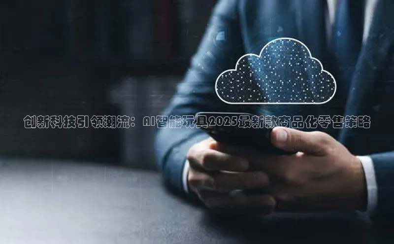 28电子游戏官方网站极氪智能科技创新科技引领潮流：AI智能玩具2025最新款商品化零售策略