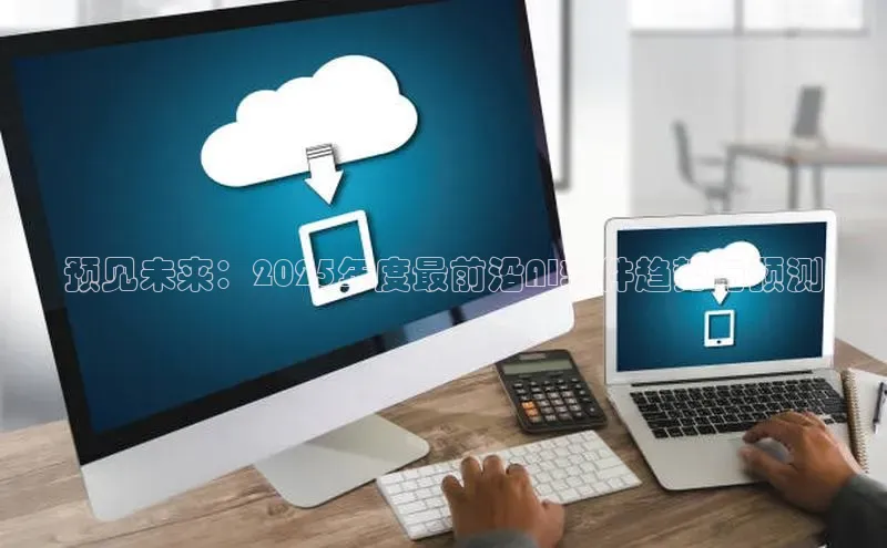 预见未来：2025年度最前沿AI软件趋势与预测