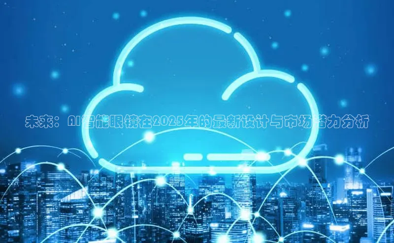 未来：AI智能眼镜在2025年的最新设计与市场潜力分析