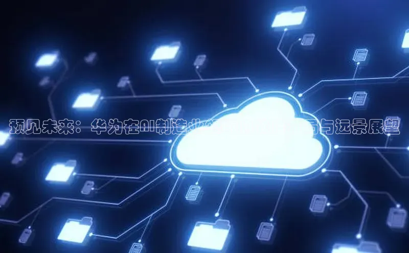 预见未来：华为在AI制造业领域的战略布局与远景展望