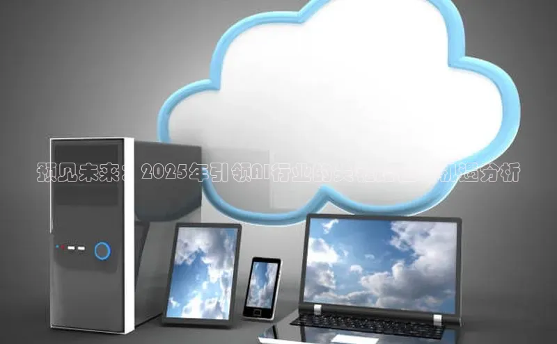 预见未来：2025年引领AI行业的关键路径与机遇分析