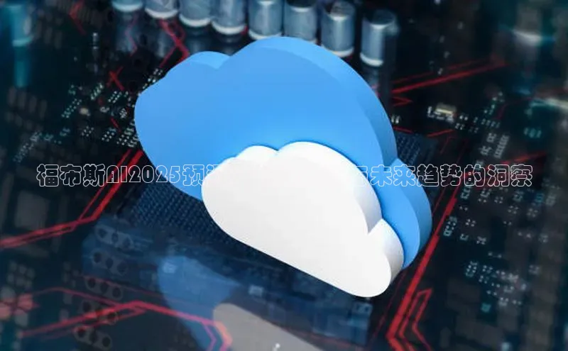 福布斯AI2025预测：科技革新与未来趋势的洞察