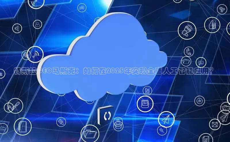 特斯拉CEO马斯克：如何在2025年实现全面人工智能应用？