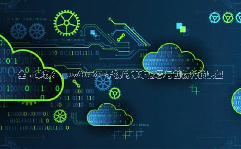 全面革新：mwc2025AI手机的未来愿景与创新科技展望