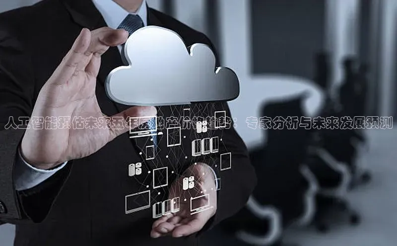 人工智能预估未来五年房地产价格趋势：专家分析与未来发展预测