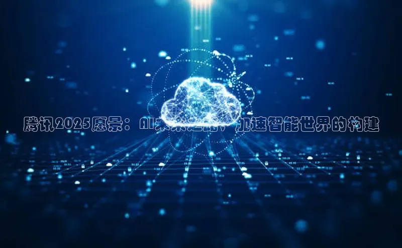 腾讯2025愿景：AI未来之路，加速智能世界的构建
