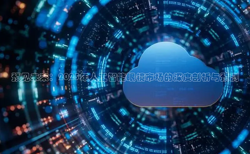 预见未来：2025年人工智能眼镜市场的深度剖析与预测