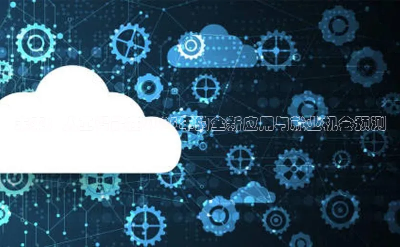 未来：人工智能在2025年的全新应用与就业机会预测