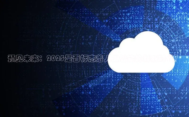 预见未来：2025是否标志着人工智能的崭新时代？