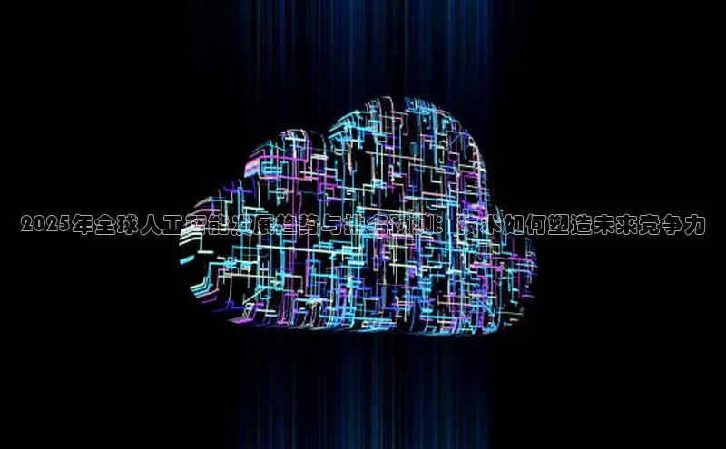 2025年全球人工智能发展趋势与排名预测：技术如何塑造未来竞争力