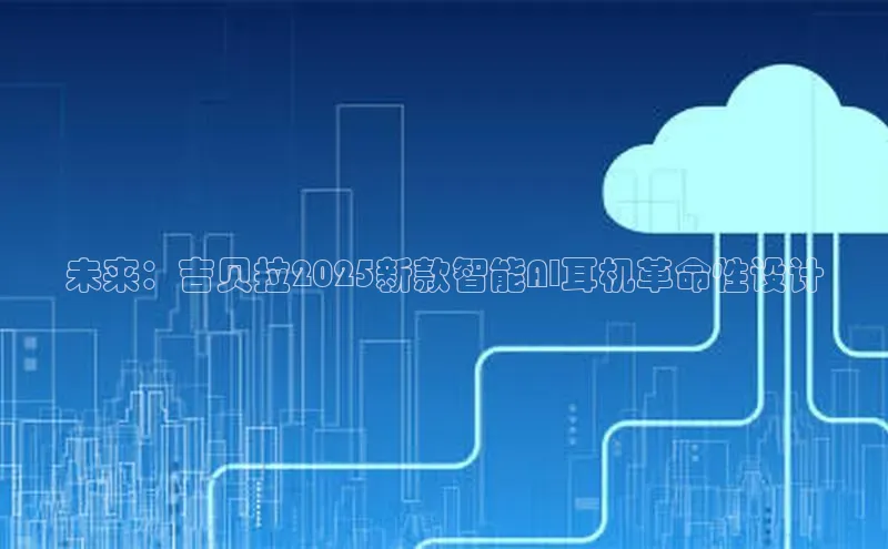 未来：吉贝拉2025新款智能AI耳机革命性设计