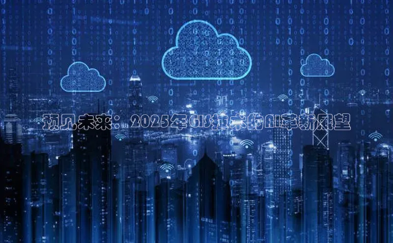 预见未来：2025年GIS技术的AI革新展望