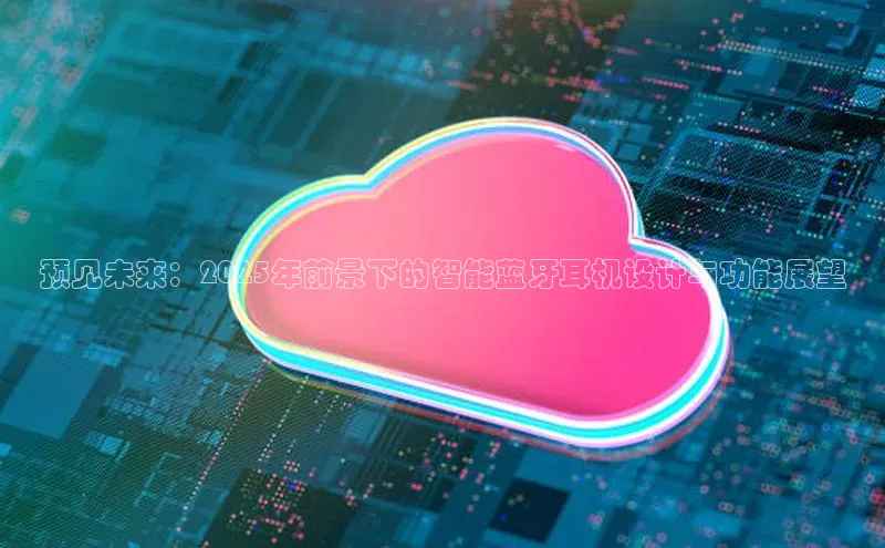 预见未来：2025年前景下的智能蓝牙耳机设计与功能展望