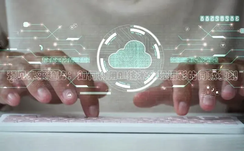 预见未来趋势：如何利用AI技术实现摄影的同款复刻