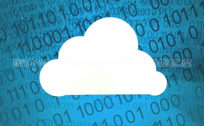 腾讯2025：引领AI新纪元的战略布局与机遇展望