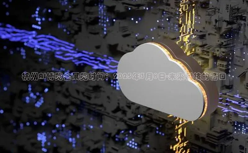 杭州AI博览会展览时间：2025年3月8日-未来科技的窗口