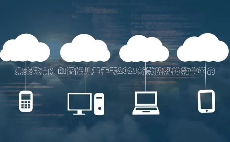 未来教育：AI智能儿童手表2025新款的科技教育革命