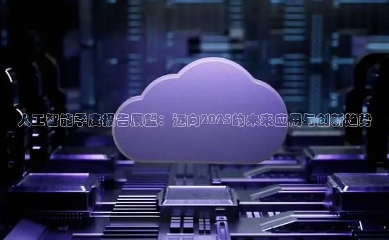 人工智能季度报告展望：迈向2025的未来应用与创新趋势