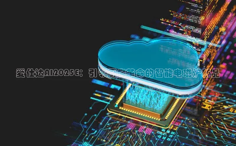 爱仕达AI2025E：引领厨房革命的智能电磁炉新品