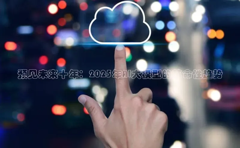 预见未来十年：2025年AI大模型的革命性趋势
