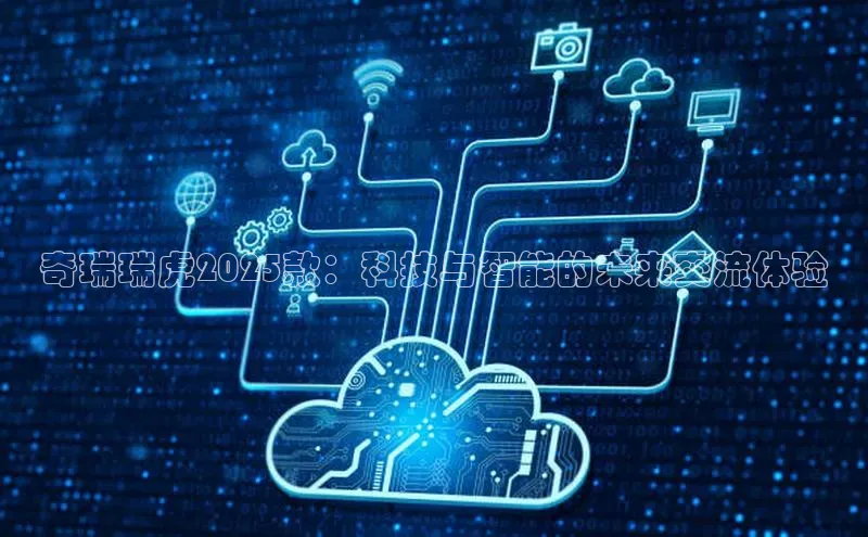 奇瑞瑞虎2025款：科技与智能的未来交流体验