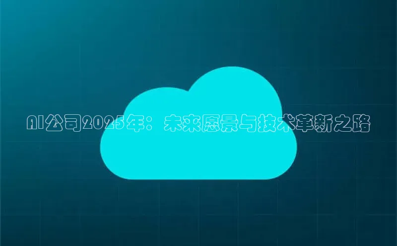 AI公司2025年：未来愿景与技术革新之路