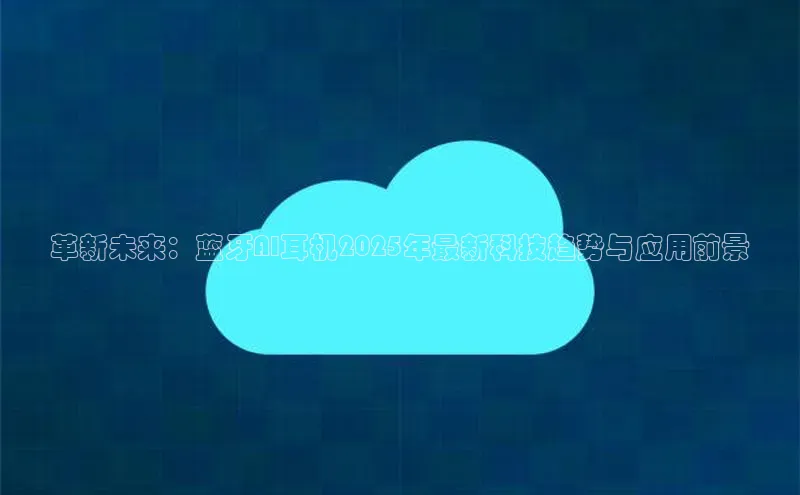革新未来：蓝牙AI耳机2025年最新科技趋势与应用前景