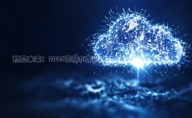 预见未来：2025国际AI展览会的前沿趋势与创新机遇